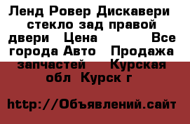 Ленд Ровер Дискавери3 стекло зад.правой двери › Цена ­ 1 500 - Все города Авто » Продажа запчастей   . Курская обл.,Курск г.